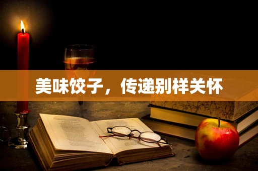 美味饺子，传递别样关怀