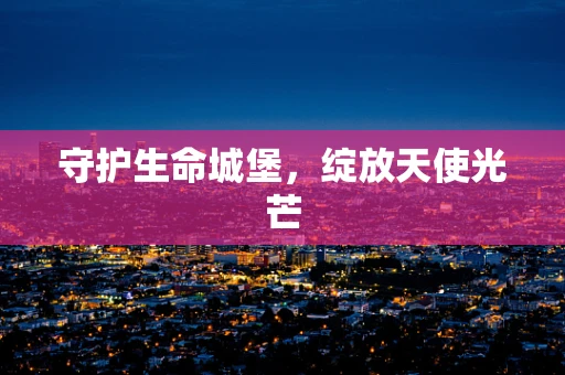 守护生命城堡，绽放天使光芒