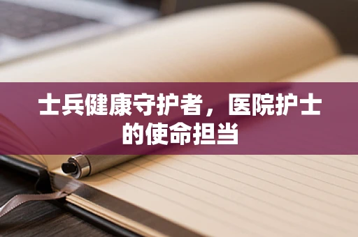 士兵健康守护者，医院护士的使命担当