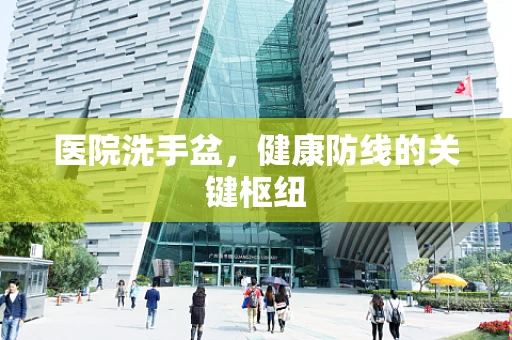 医院洗手盆，健康防线的关键枢纽