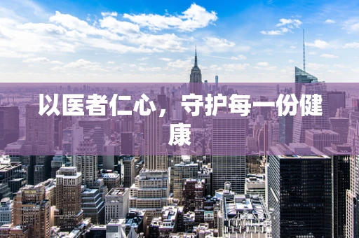 以医者仁心，守护每一份健康