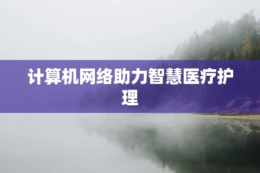 计算机网络助力智慧医疗护理