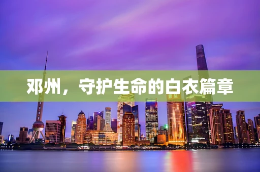 邓州，守护生命的白衣篇章