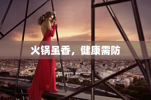 火锅虽香，健康需防