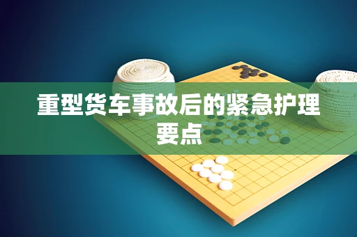 重型货车事故后的紧急护理要点