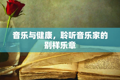 音乐与健康，聆听音乐家的别样乐章