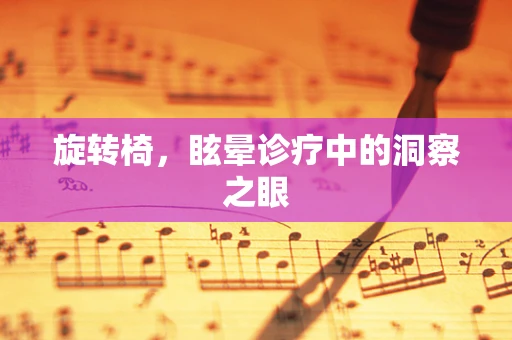 旋转椅，眩晕诊疗中的洞察之眼