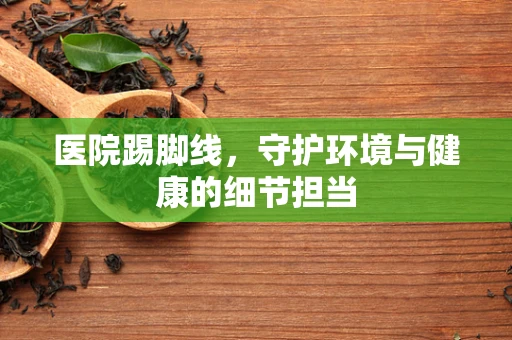 医院踢脚线，守护环境与健康的细节担当