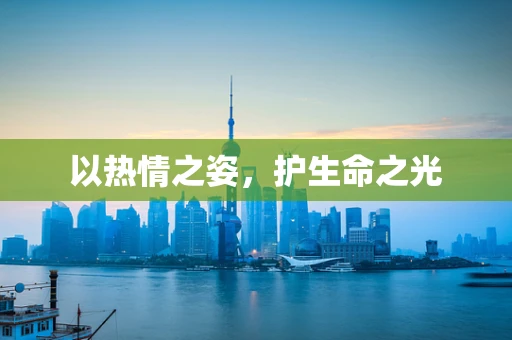 以热情之姿，护生命之光