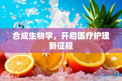合成生物学，开启医疗护理新征程