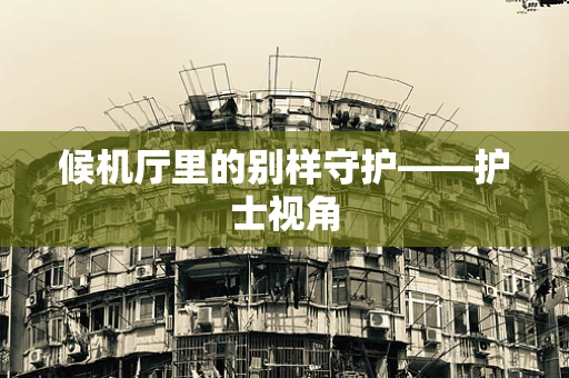 候机厅里的别样守护——护士视角