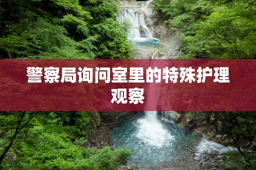 警察局询问室里的特殊护理观察