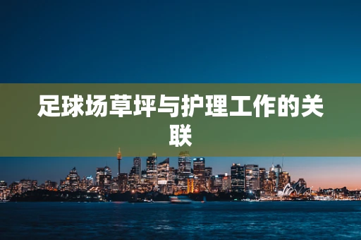 足球场草坪与护理工作的关联