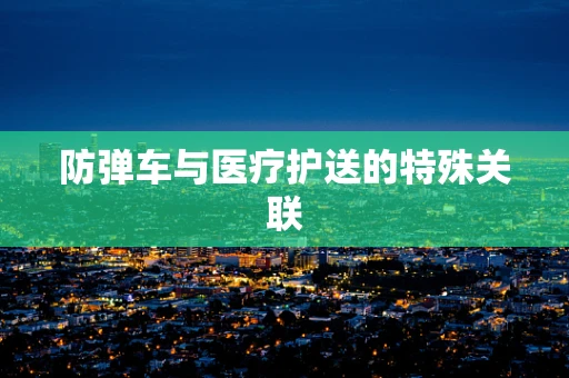 防弹车与医疗护送的特殊关联