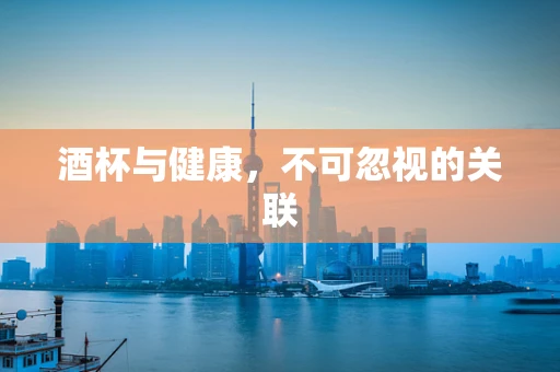 酒杯与健康，不可忽视的关联