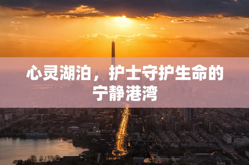 心灵湖泊，护士守护生命的宁静港湾