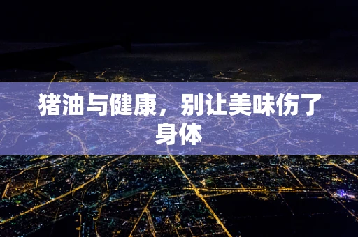 猪油与健康，别让美味伤了身体