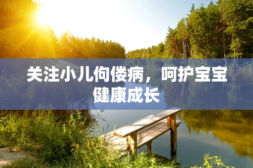 关注小儿佝偻病，呵护宝宝健康成长