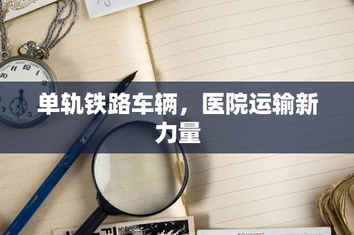 单轨铁路车辆，医院运输新力量