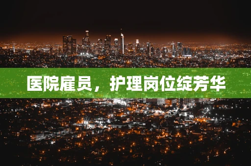 医院雇员，护理岗位绽芳华