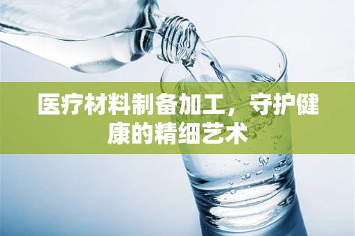 医疗材料制备加工，守护健康的精细艺术