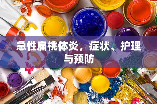 急性扁桃体炎，症状、护理与预防