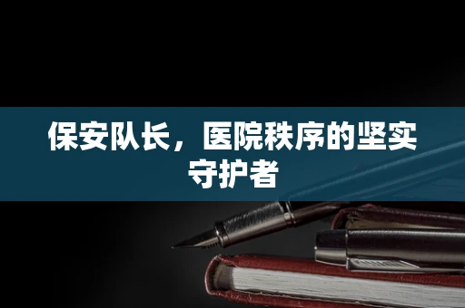 保安队长，医院秩序的坚实守护者