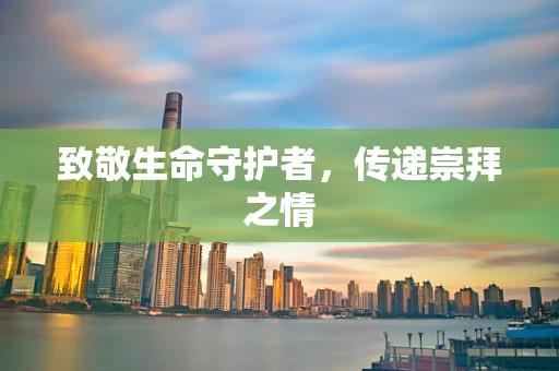 致敬生命守护者，传递崇拜之情
