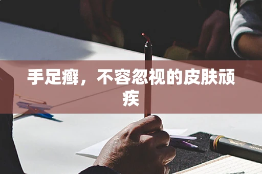 手足癣，不容忽视的皮肤顽疾