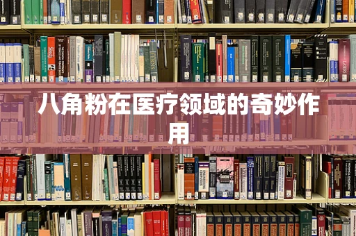 八角粉在医疗领域的奇妙作用