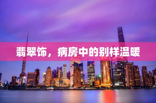 翡翠饰，病房中的别样温暖