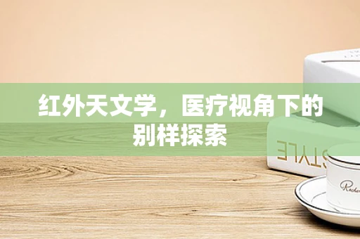红外天文学，医疗视角下的别样探索