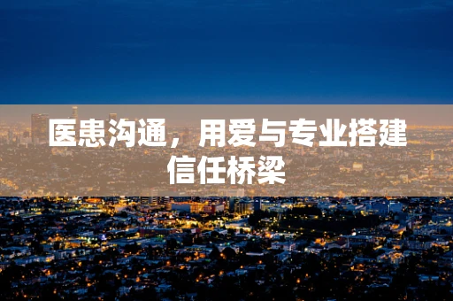 医患沟通，用爱与专业搭建信任桥梁