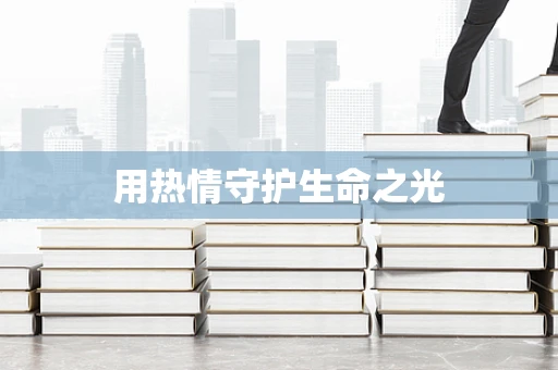 用热情守护生命之光