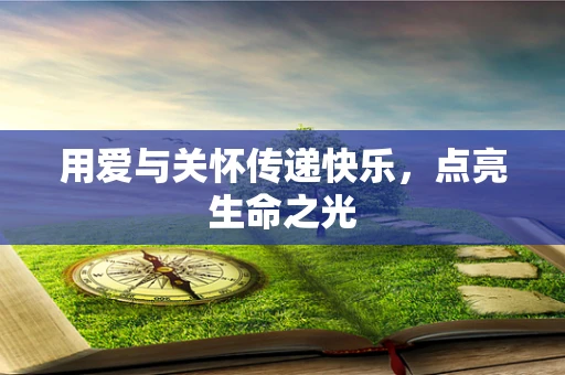 用爱与关怀传递快乐，点亮生命之光