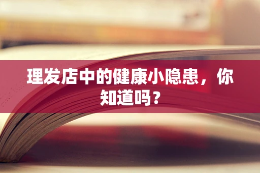 理发店中的健康小隐患，你知道吗？