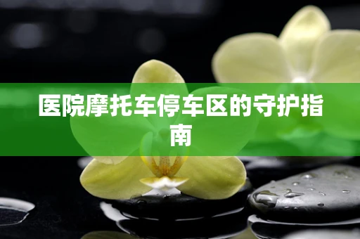医院摩托车停车区的守护指南