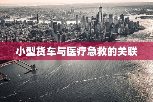 小型货车与医疗急救的关联