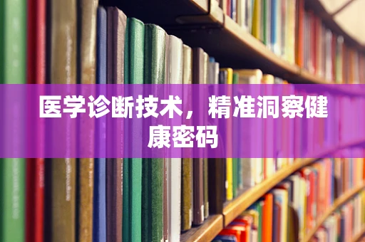 医学诊断技术，精准洞察健康密码