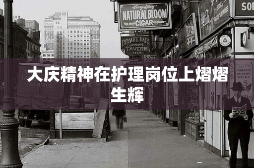 大庆精神在护理岗位上熠熠生辉