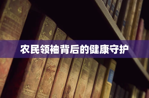 农民领袖背后的健康守护