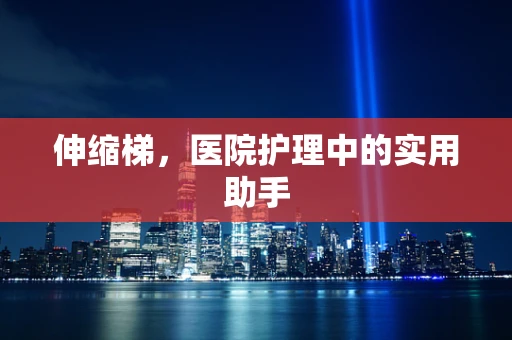 伸缩梯，医院护理中的实用助手