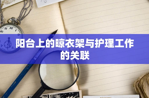 阳台上的晾衣架与护理工作的关联