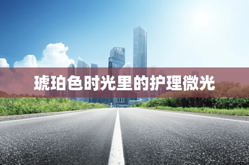 琥珀色时光里的护理微光