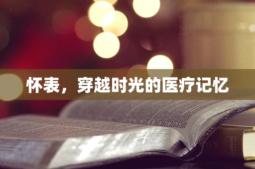 怀表，穿越时光的医疗记忆