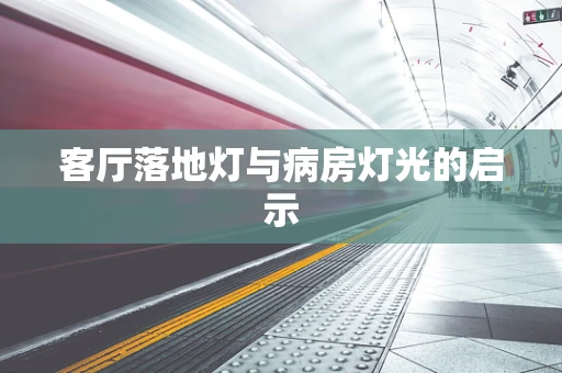 客厅落地灯与病房灯光的启示
