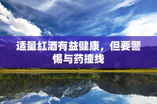 适量红酒有益健康，但要警惕与药撞线