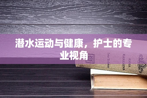 潜水运动与健康，护士的专业视角