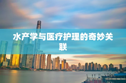 水产学与医疗护理的奇妙关联