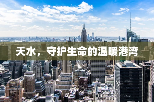天水，守护生命的温暖港湾